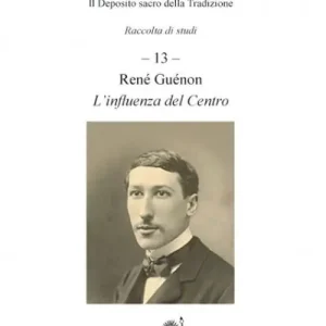 Ultima Occasione Perennia verba. Il deposito sacro della tradizione. Vol. 13 Réné Guénon. L‘influenza del centro