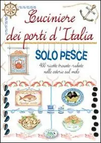 Consegna Rapida Cuciniere dei porti d‘Italia solo pesce. 400 ricette trovate, rubate nelle osterie sul molo